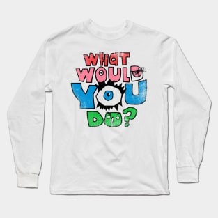 What Would You Do? Long Sleeve T-Shirt